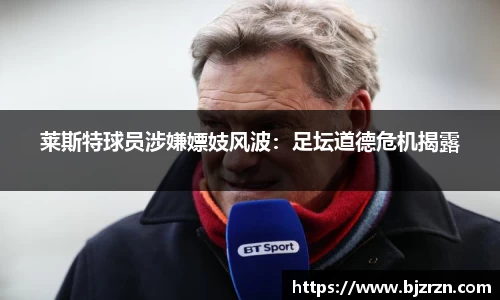 莱斯特球员涉嫌嫖妓风波：足坛道德危机揭露