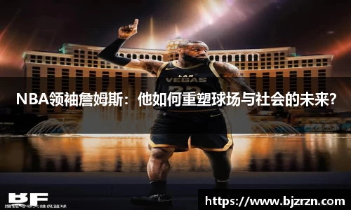 NBA领袖詹姆斯：他如何重塑球场与社会的未来？