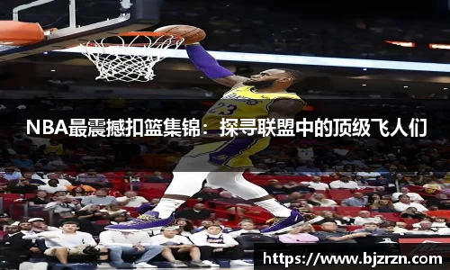 NBA最震撼扣篮集锦：探寻联盟中的顶级飞人们